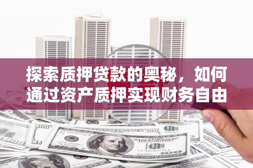 葫芦岛探索质押贷款的奥秘，如何通过资产质押实现财务自由
