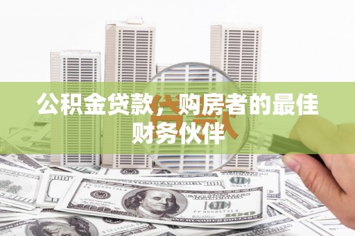 葫芦岛公积金贷款，购房者的最佳财务伙伴