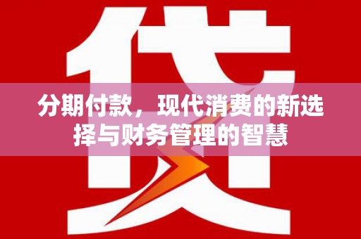 葫芦岛分期付款，现代消费的新选择与财务管理的智慧