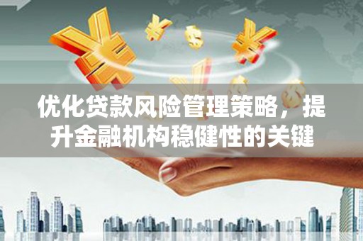 葫芦岛优化贷款风险管理策略，提升金融机构稳健性的关键