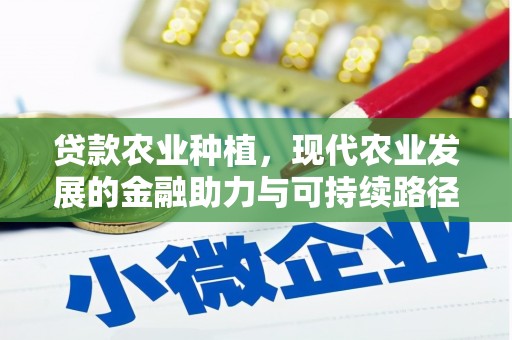 葫芦岛贷款农业种植，现代农业发展的金融助力与可持续路径