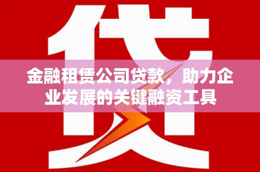 葫芦岛金融租赁公司贷款，助力企业发展的关键融资工具