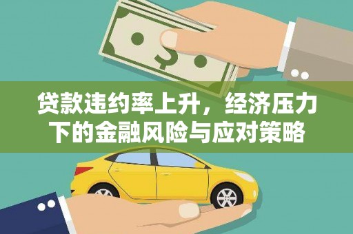 葫芦岛贷款违约率上升，经济压力下的金融风险与应对策略