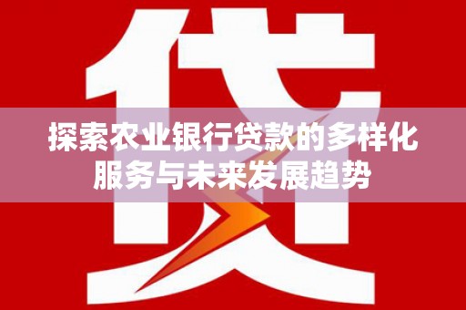 葫芦岛探索农业银行贷款的多样化服务与未来发展趋势