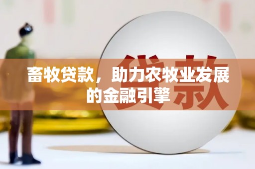 葫芦岛畜牧贷款，助力农牧业发展的金融引擎