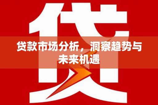 葫芦岛贷款市场分析，洞察趋势与未来机遇