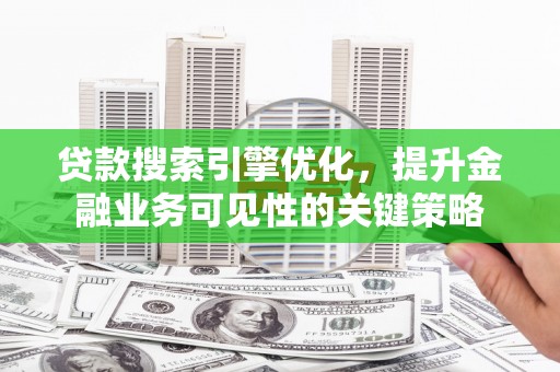 葫芦岛贷款搜索引擎优化，提升金融业务可见性的关键策略