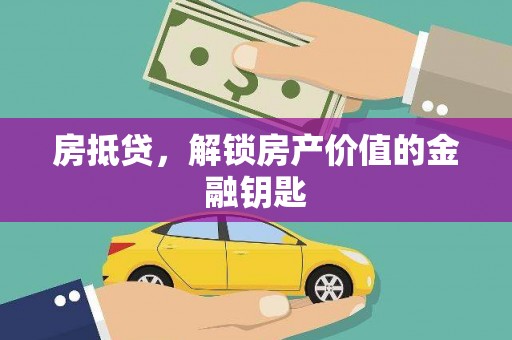 葫芦岛房抵贷，解锁房产价值的金融钥匙
