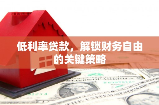 葫芦岛低利率贷款，解锁财务自由的关键策略