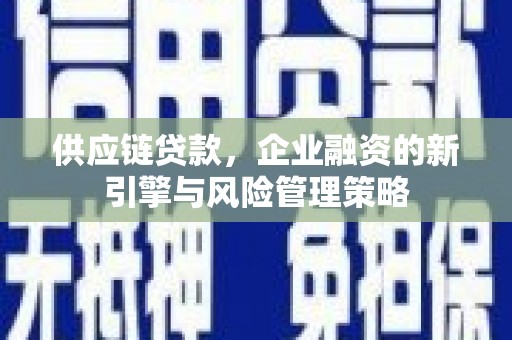 葫芦岛供应链贷款，企业融资的新引擎与风险管理策略