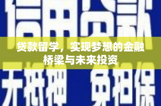 葫芦岛贷款留学，实现梦想的金融桥梁与未来投资