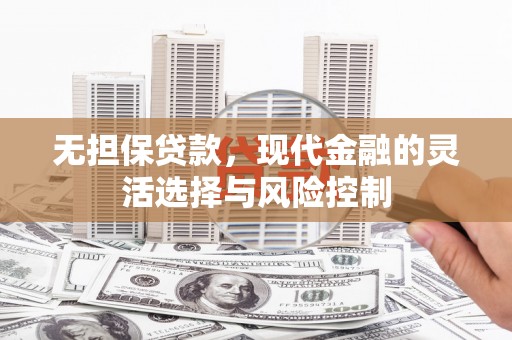 葫芦岛无担保贷款，现代金融的灵活选择与风险控制
