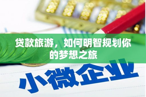 葫芦岛贷款旅游，如何明智规划你的梦想之旅