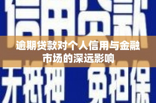 葫芦岛逾期贷款对个人信用与金融市场的深远影响