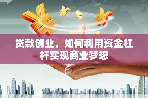 葫芦岛贷款创业，如何利用资金杠杆实现商业梦想