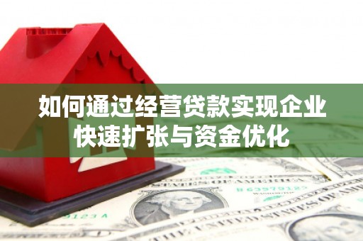 葫芦岛如何通过经营贷款实现企业快速扩张与资金优化