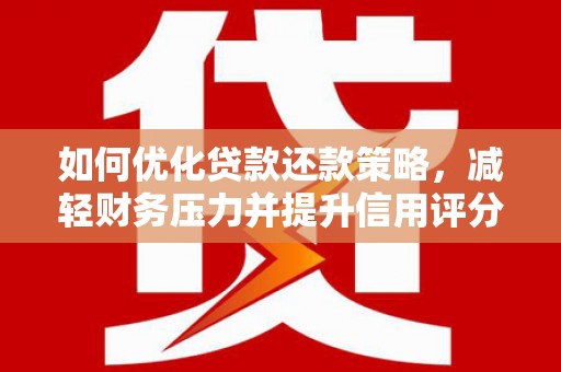 葫芦岛如何优化贷款还款策略，减轻财务压力并提升信用评分