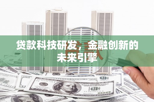葫芦岛贷款科技研发，金融创新的未来引擎