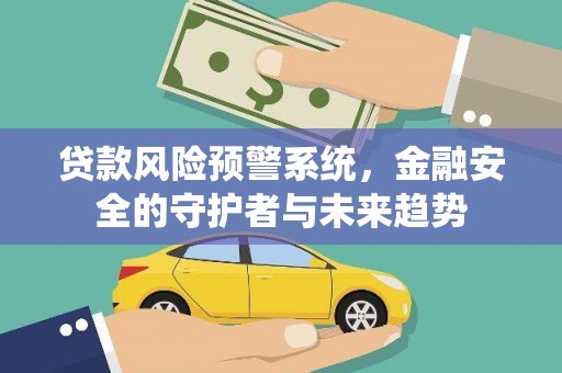 葫芦岛贷款风险预警系统，金融安全的守护者与未来趋势