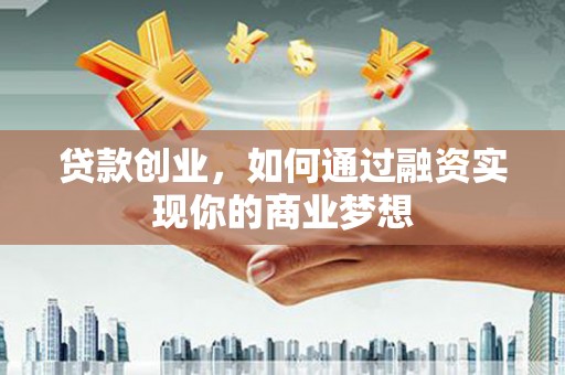 葫芦岛贷款创业，如何通过融资实现你的商业梦想