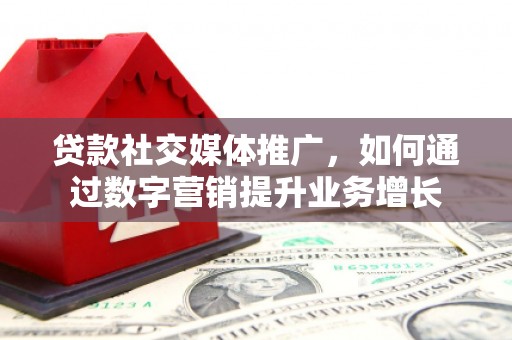 葫芦岛贷款社交媒体推广，如何通过数字营销提升业务增长