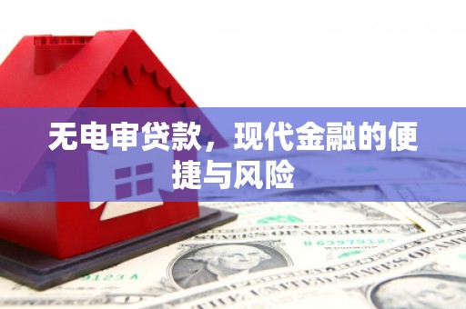 葫芦岛无电审贷款，现代金融的便捷与风险
