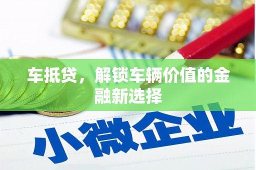 葫芦岛车抵贷，解锁车辆价值的金融新选择
