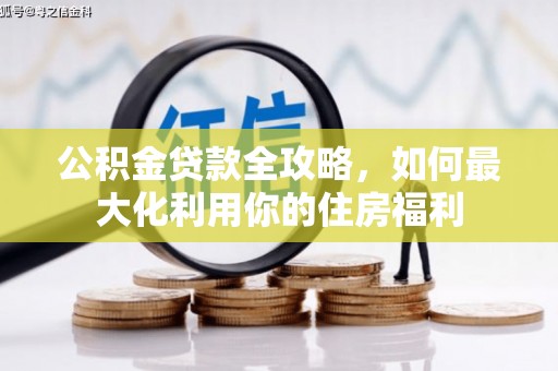 葫芦岛公积金贷款全攻略，如何最大化利用你的住房福利