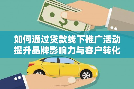 葫芦岛如何通过贷款线下推广活动提升品牌影响力与客户转化率