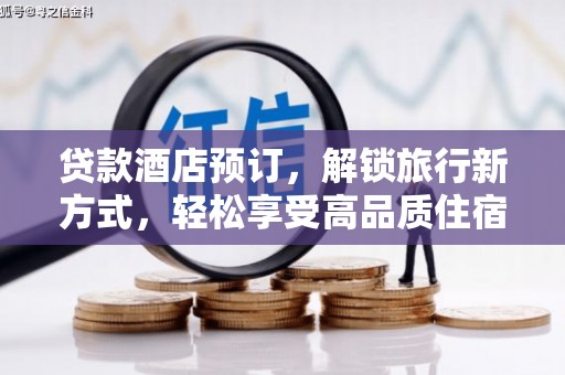 葫芦岛贷款酒店预订，解锁旅行新方式，轻松享受高品质住宿