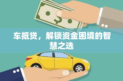 葫芦岛车抵贷，解锁资金困境的智慧之选