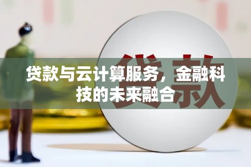 葫芦岛贷款与云计算服务，金融科技的未来融合
