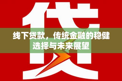 葫芦岛线下贷款，传统金融的稳健选择与未来展望