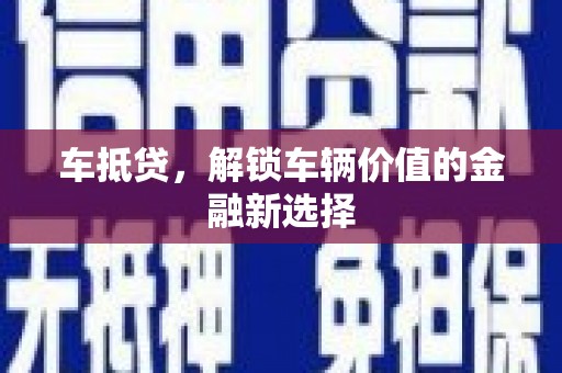 葫芦岛车抵贷，解锁车辆价值的金融新选择