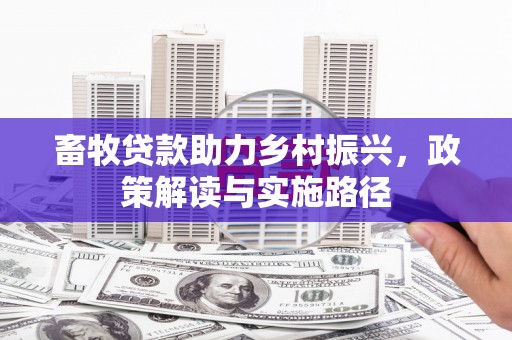 葫芦岛畜牧贷款助力乡村振兴，政策解读与实施路径