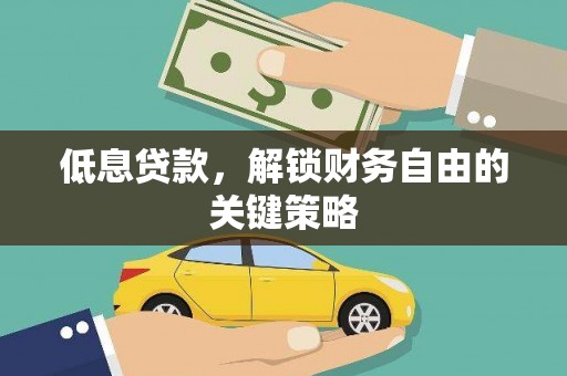 葫芦岛低息贷款，解锁财务自由的关键策略