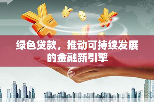 葫芦岛绿色贷款，推动可持续发展的金融新引擎