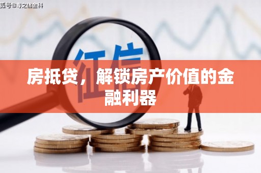 葫芦岛房抵贷，解锁房产价值的金融利器