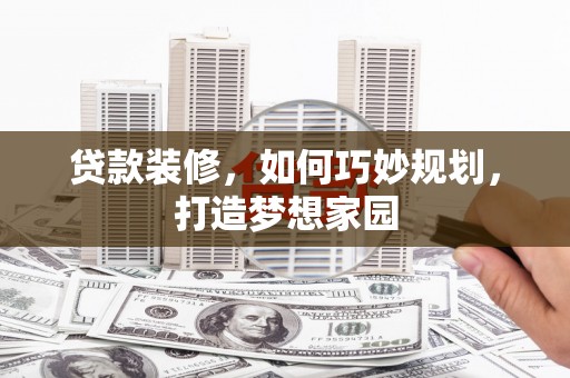 葫芦岛贷款装修，如何巧妙规划，打造梦想家园