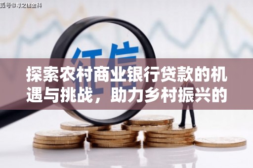 葫芦岛探索农村商业银行贷款的机遇与挑战，助力乡村振兴的金融引擎