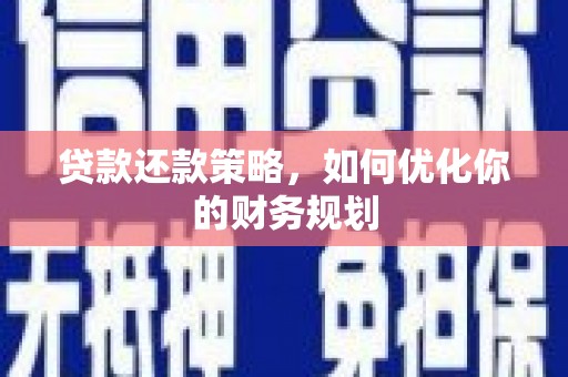 葫芦岛贷款还款策略，如何优化你的财务规划