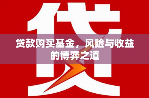 葫芦岛贷款购买基金，风险与收益的博弈之道