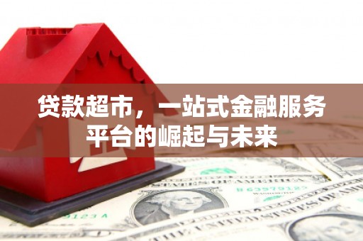 葫芦岛贷款超市，一站式金融服务平台的崛起与未来