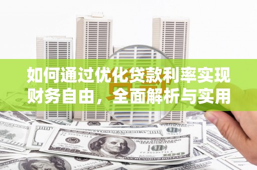 葫芦岛如何通过优化贷款利率实现财务自由，全面解析与实用策略