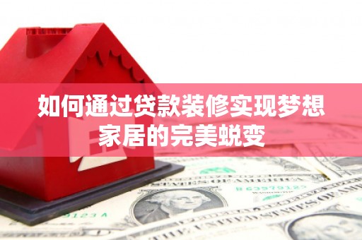 葫芦岛如何通过贷款装修实现梦想家居的完美蜕变