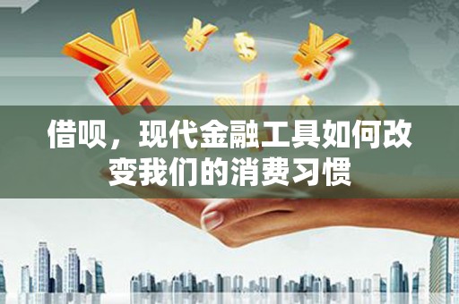 葫芦岛借呗，现代金融工具如何改变我们的消费习惯