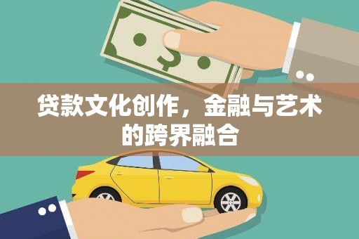 葫芦岛贷款文化创作，金融与艺术的跨界融合