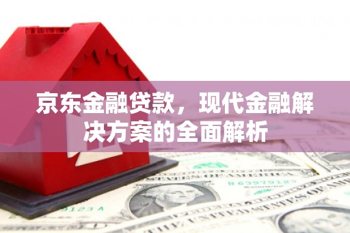 葫芦岛京东金融贷款，现代金融解决方案的全面解析