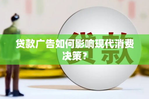 葫芦岛贷款广告如何影响现代消费决策？