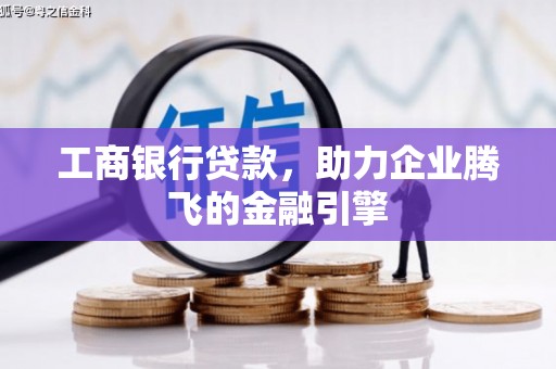 葫芦岛工商银行贷款，助力企业腾飞的金融引擎